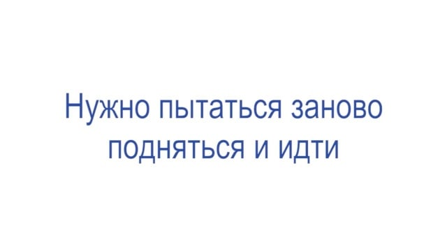 Нужно пытаться заново подняться и идти.