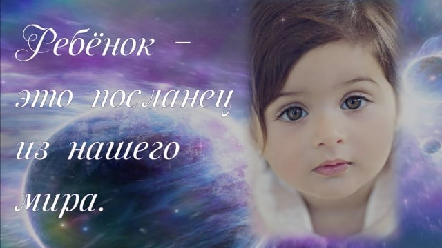 Ребёнок – это посланец из Нашего мира.