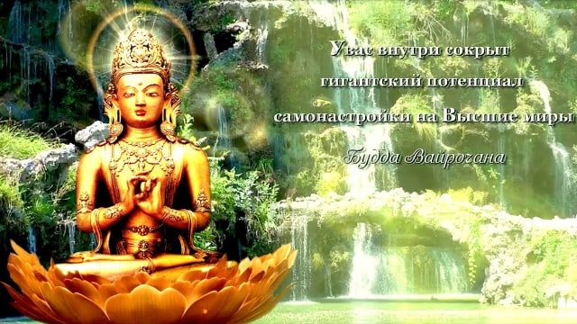 У вас внутри сокрыт гигантский потенциал самонастройки на Высшие Миры. Будда Вайрочана