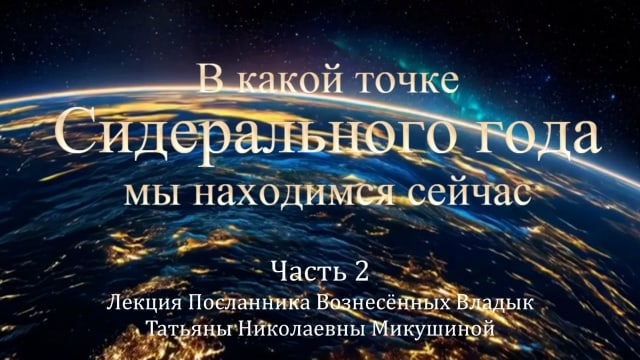 В какой точке Сидерального года мы находимся сейчас. Лекция Т.Н. Микушиной. Часть 2.