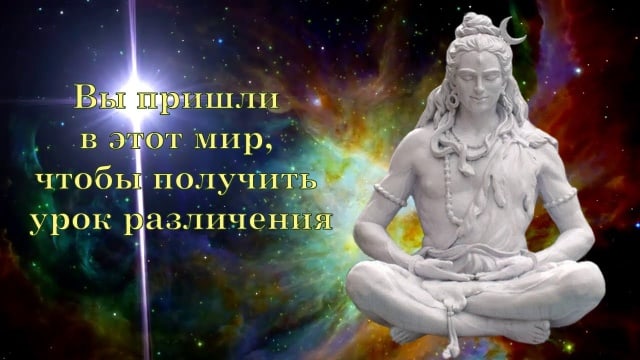 Вы пришли в этот мир, чтобы получить урок различения. Господь Шива.